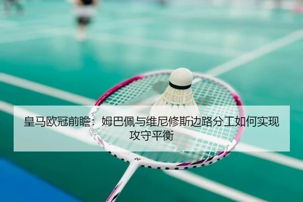 皇马欧冠前瞻：姆巴佩与维尼修斯边路分工如何实现攻守平衡